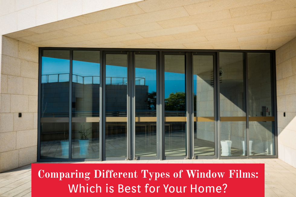 Comparing Different Types of Window Films: Which is Best for Your Home?